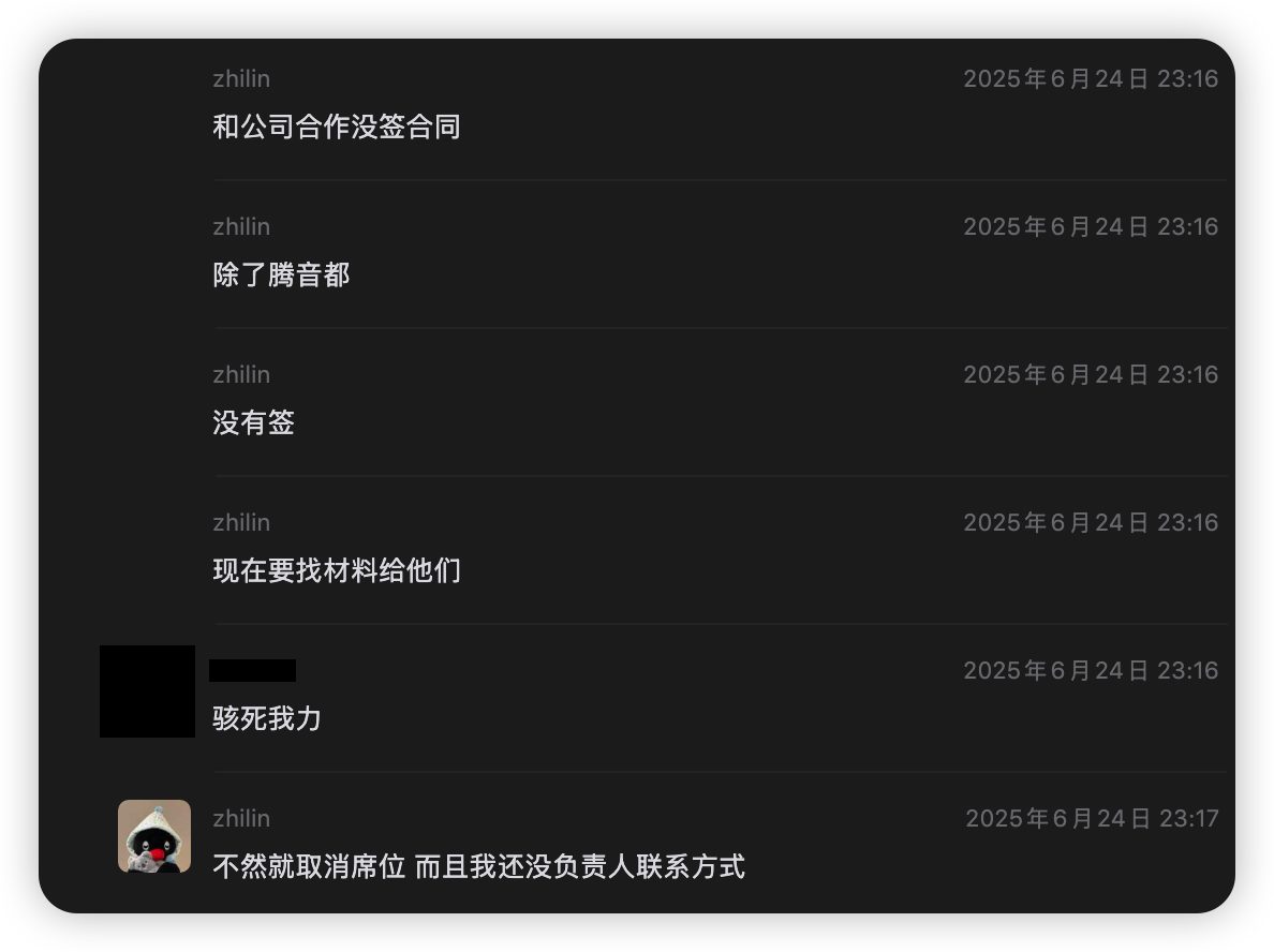 2025-06-24 23:16 与 A 同学 私聊:zhilin "和公司合作没签合同 / 除了腾音都 / 没有签 / 现在要找材料给他们";A 同学 "骇死我力";zhilin "不然就取消席位 而且我还没负责人联系方式"